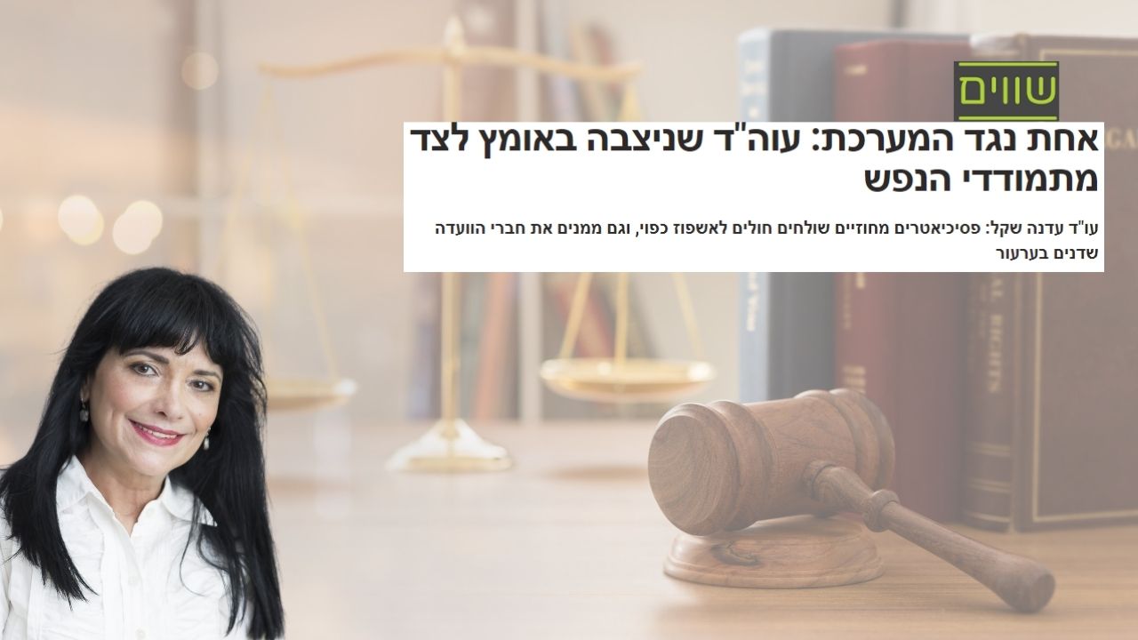 Read more about the article עו"ד עדנה שקל באתר שווים: "הפסיכיאטר המחוזי ממנה את 'שופטיו' שלו בערר שמוגש נגד הוראתו לאשפז בכפיה"